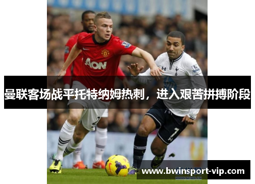 曼联客场战平托特纳姆热刺，进入艰苦拼搏阶段