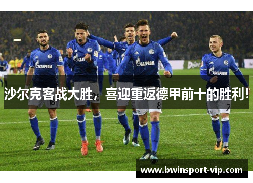 沙尔克客战大胜，喜迎重返德甲前十的胜利！