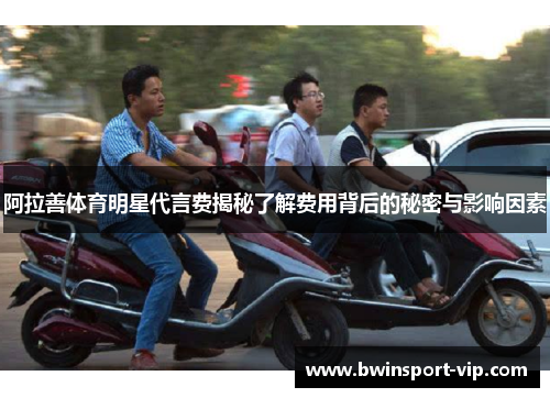 阿拉善体育明星代言费揭秘了解费用背后的秘密与影响因素