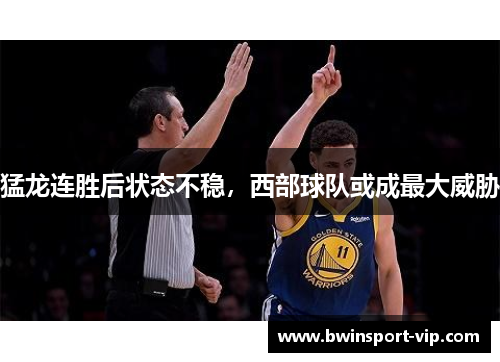 猛龙连胜后状态不稳，西部球队或成最大威胁