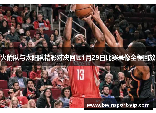 火箭队与太阳队精彩对决回顾1月29日比赛录像全程回放