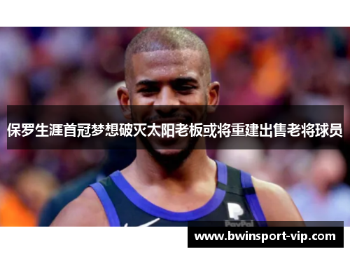 保罗生涯首冠梦想破灭太阳老板或将重建出售老将球员